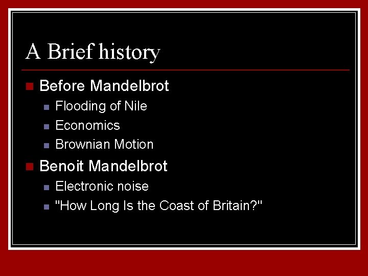 A Brief history n Before Mandelbrot n n Flooding of Nile Economics Brownian Motion