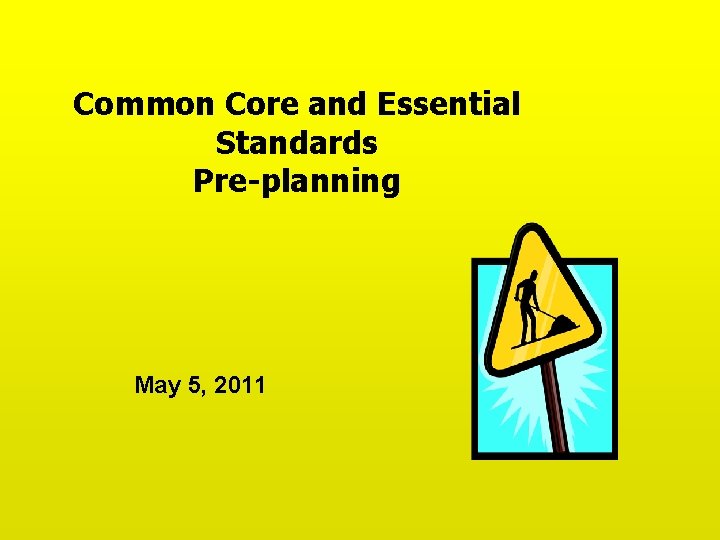 Common Core and Essential Standards Pre-planning May 5, 2011 