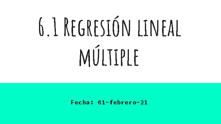 6. 1 Regresión lineal múltiple Fecha: 01 -febrero-21 