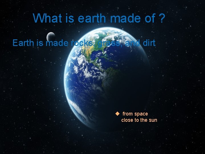 What is earth made of ? Earth is made rocks, grass, and dirt u