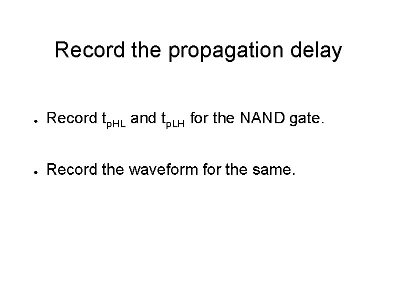Record the propagation delay ● Record tp. HL and tp. LH for the NAND Record the propagation delay ● Record tp. HL and tp. LH for the NAND