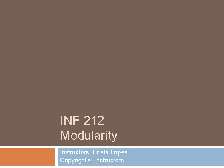 INF 212 Modularity Instructors: Crista Lopes Copyright © Instructors. 