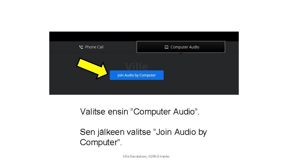 Valitse ensin ”Computer Audio”. Sen jälkeen valitse ”Join Audio by Computer”. Ville Nevalainen, KORKO-hanke
