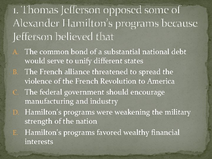 1. Thomas Jefferson opposed some of Alexander Hamilton’s programs because Jefferson believed that A.