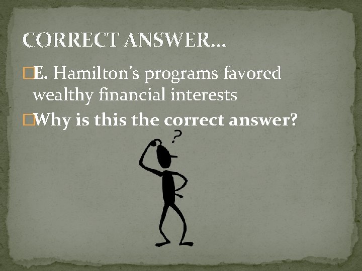 CORRECT ANSWER… �E. Hamilton’s programs favored wealthy financial interests �Why is the correct answer?