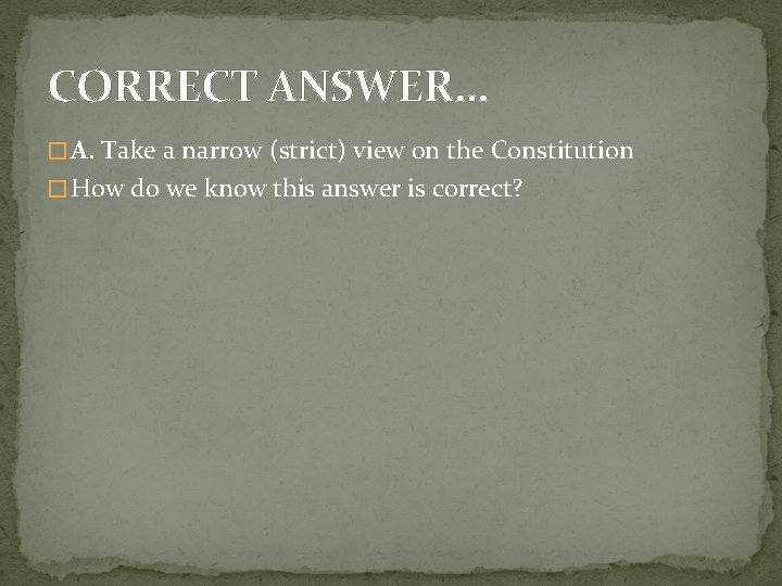CORRECT ANSWER… � A. Take a narrow (strict) view on the Constitution � How