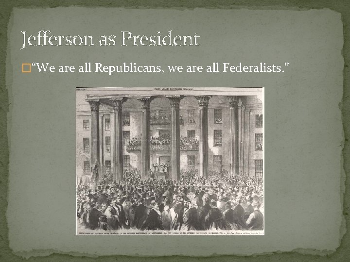 Jefferson as President �“We are all Republicans, we are all Federalists. ” 