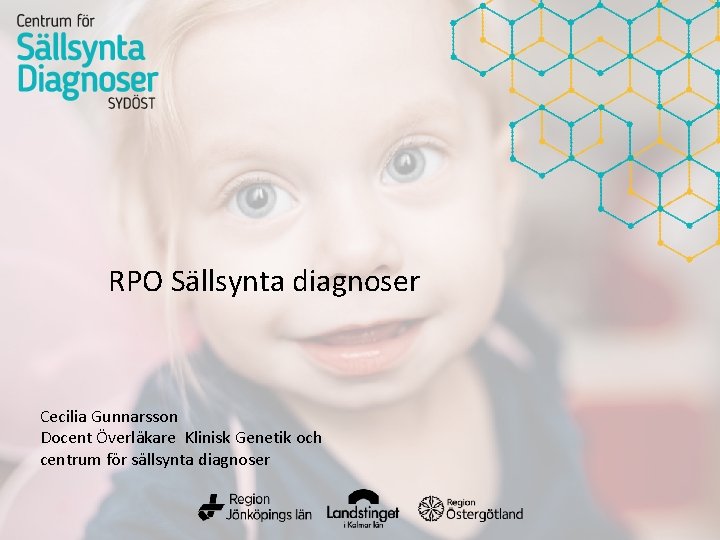 RPO Sällsynta diagnoser Cecilia Gunnarsson Docent Överläkare Klinisk Genetik och centrum för sällsynta diagnoser