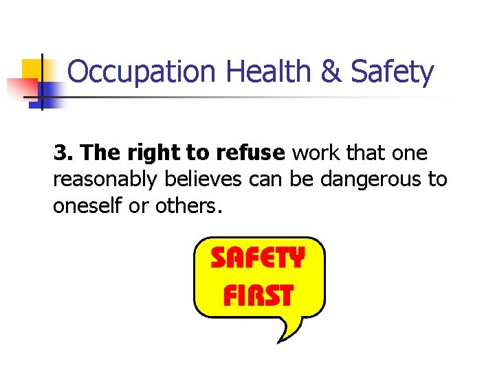 Occupation Health & Safety 3. The right to refuse work that one reasonably believes