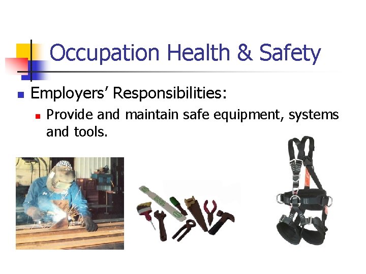 Occupation Health & Safety n Employers’ Responsibilities: n Provide and maintain safe equipment, systems
