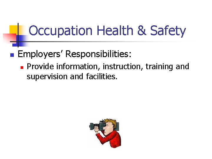 Occupation Health & Safety n Employers’ Responsibilities: n Provide information, instruction, training and supervision
