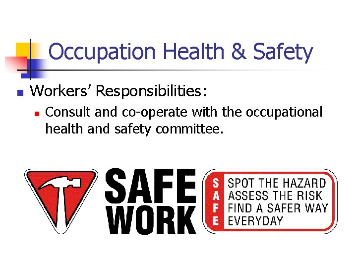 Occupation Health & Safety n Workers’ Responsibilities: n Consult and co-operate with the occupational