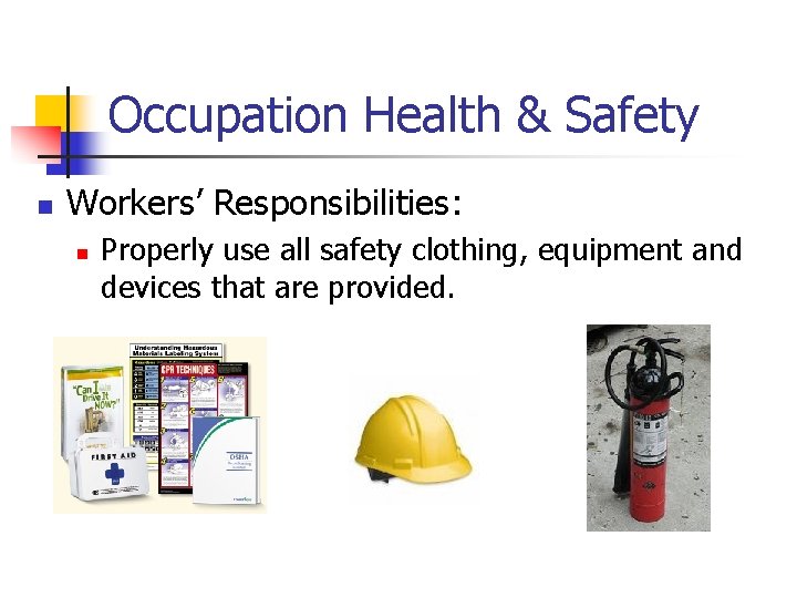 Occupation Health & Safety n Workers’ Responsibilities: n Properly use all safety clothing, equipment