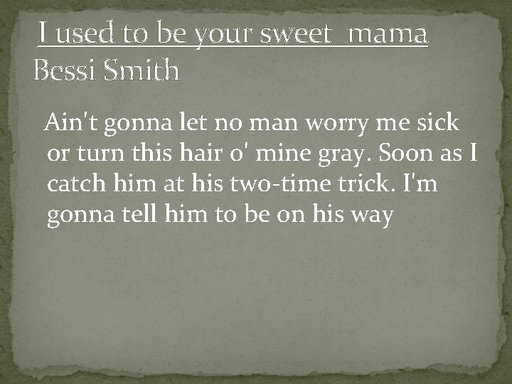 I used to be your sweet mama Bessi Smith Ain't gonna let no man