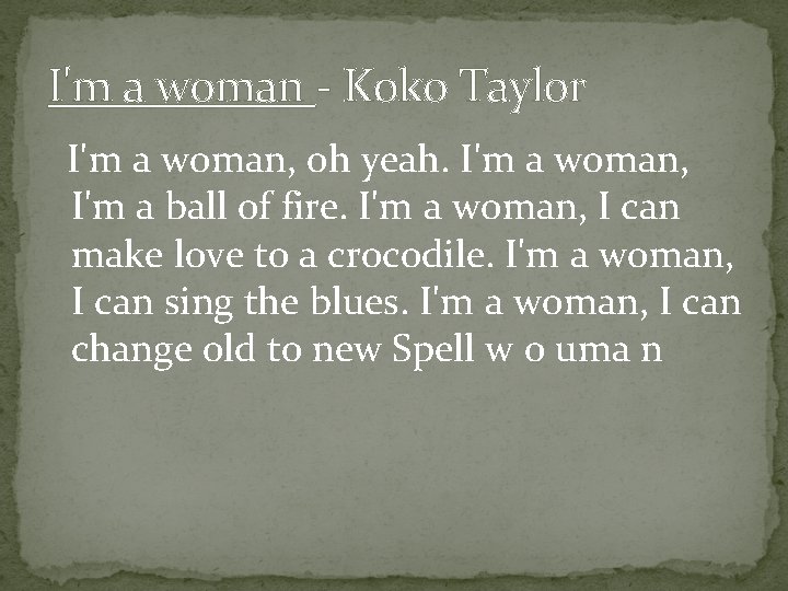 I'm a woman - Koko Taylor I'm a woman, oh yeah. I'm a woman,