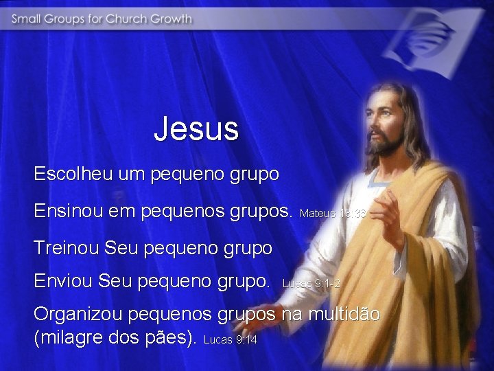 Jesus Escolheu um pequeno grupo Ensinou em pequenos grupos. Mateus 13: 36 Treinou Seu