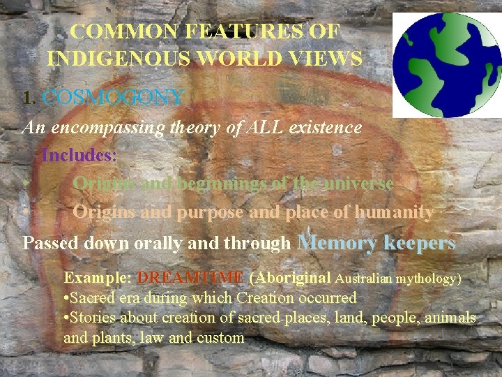 COMMON FEATURES OF INDIGENOUS WORLD VIEWS 1. COSMOGONY An encompassing theory of ALL existence COMMON FEATURES OF INDIGENOUS WORLD VIEWS 1. COSMOGONY An encompassing theory of ALL existence