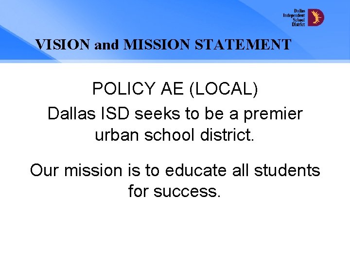 VISION and MISSION STATEMENT POLICY AE (LOCAL) Dallas ISD seeks to be a premier