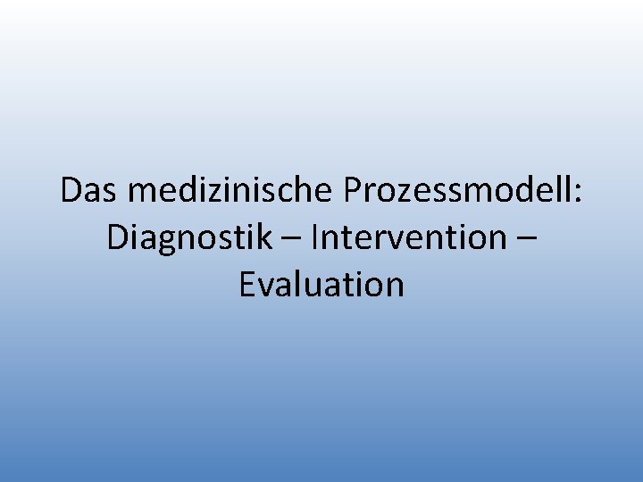 Das medizinische Prozessmodell: Diagnostik – Intervention – Evaluation 