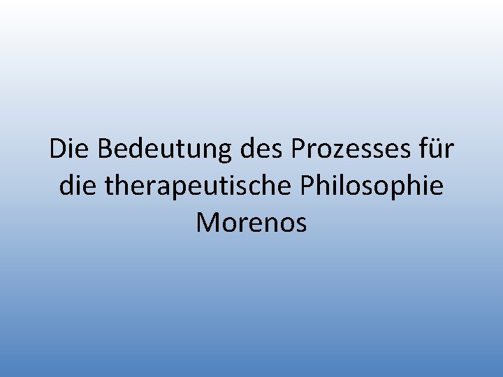 Die Bedeutung des Prozesses für die therapeutische Philosophie Morenos 