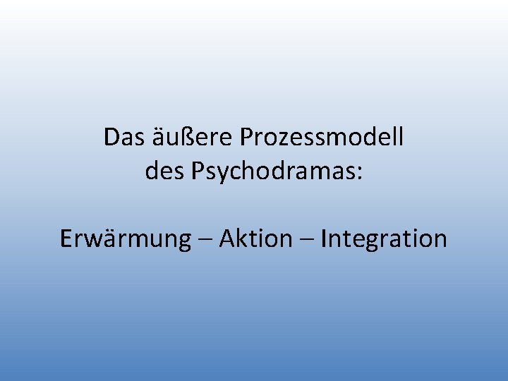 Das äußere Prozessmodell des Psychodramas: Erwärmung – Aktion – Integration 