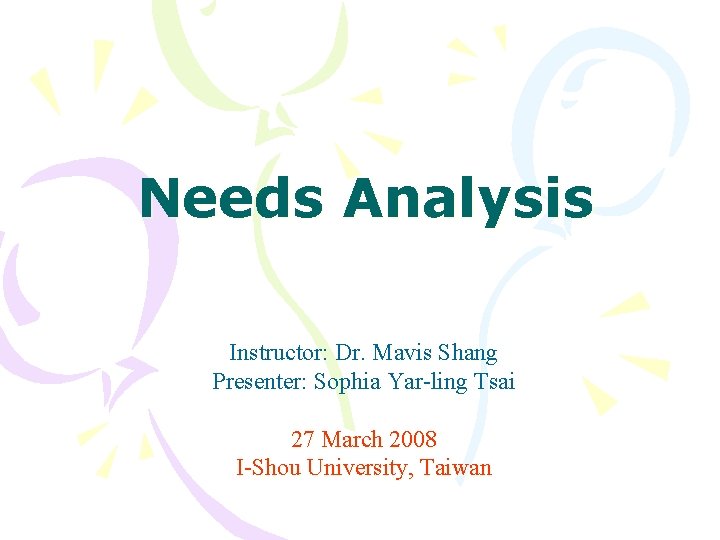 Needs Analysis Instructor: Dr. Mavis Shang Presenter: Sophia Yar-ling Tsai 27 March 2008 I-Shou