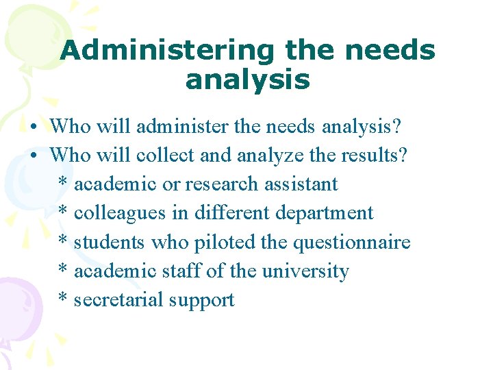 Administering the needs analysis • Who will administer the needs analysis? • Who will