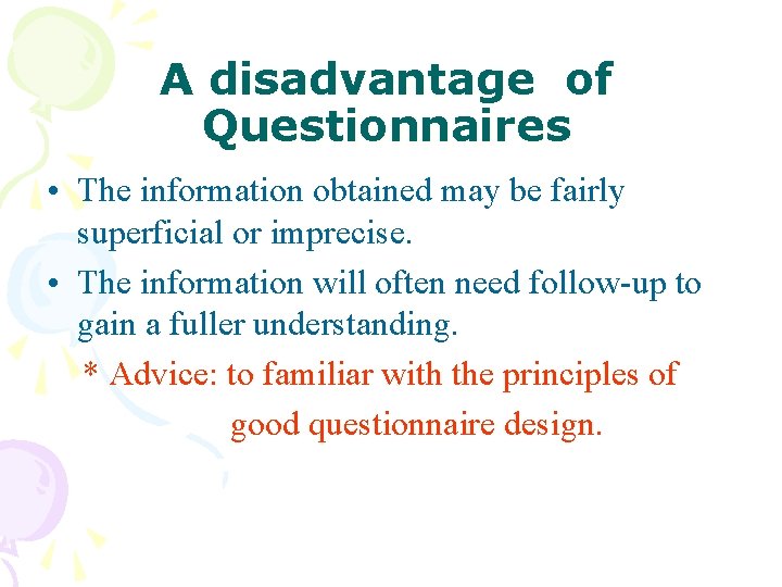 A disadvantage of Questionnaires • The information obtained may be fairly superficial or imprecise.