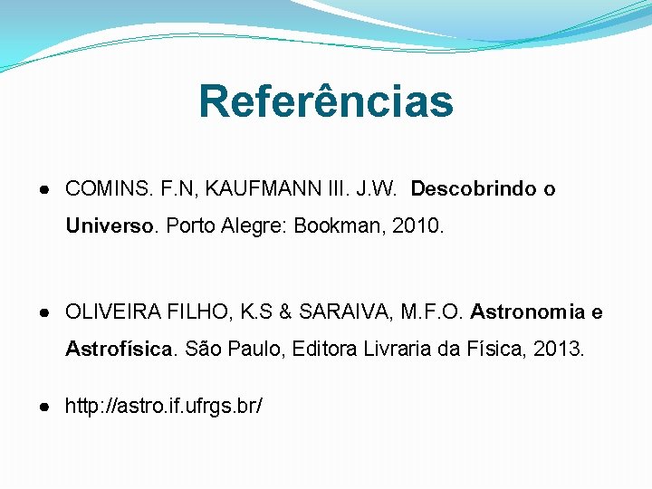 Referências ● COMINS. F. N, KAUFMANN III. J. W. Descobrindo o Universo. Porto Alegre: