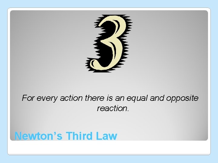 For every action there is an equal and opposite reaction. Newton’s Third Law  For every action there is an equal and opposite reaction. Newton’s Third Law