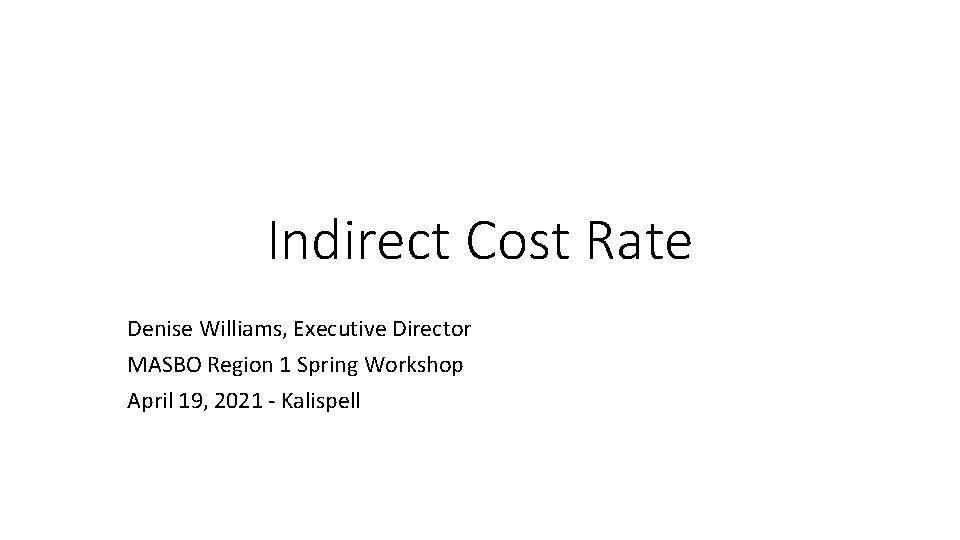 Indirect Cost Rate Denise Williams, Executive Director MASBO Region 1 Spring Workshop April 19,