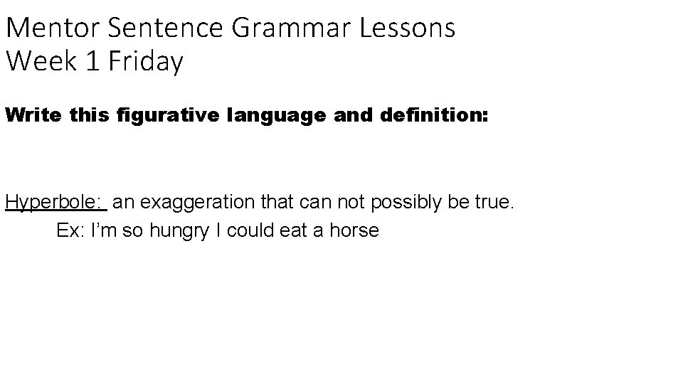 Mentor Sentence Grammar Lessons Week 1 Friday Write this figurative language and definition: Hyperbole: Mentor Sentence Grammar Lessons Week 1 Friday Write this figurative language and definition: Hyperbole: