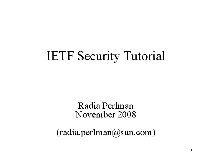 IETF Security Tutorial Radia Perlman November 2008 (radia. perlman@sun. com) 1 