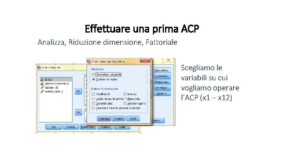 Effettuare una prima ACP Analizza, Riduzione dimensione, Fattoriale Scegliamo le variabili su cui vogliamo