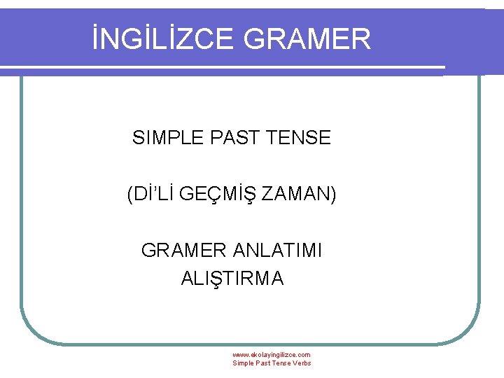 İNGİLİZCE GRAMER SIMPLE PAST TENSE (Dİ’Lİ GEÇMİŞ ZAMAN) GRAMER ANLATIMI ALIŞTIRMA www. ekolayingilizce. com