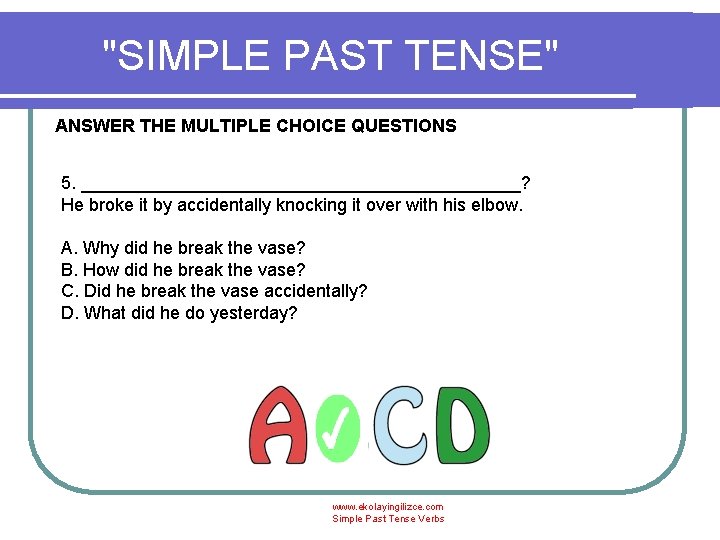 "SIMPLE PAST TENSE" ANSWER THE MULTIPLE CHOICE QUESTIONS 5. ______________________? He broke it by