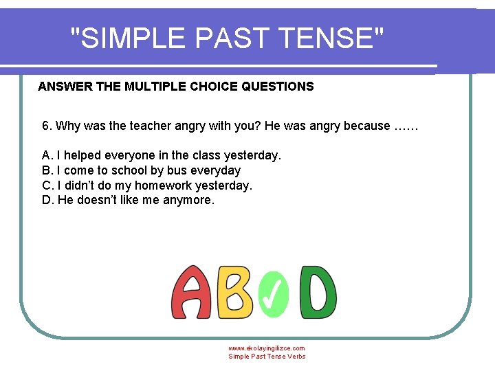 "SIMPLE PAST TENSE" ANSWER THE MULTIPLE CHOICE QUESTIONS 6. Why was the teacher angry