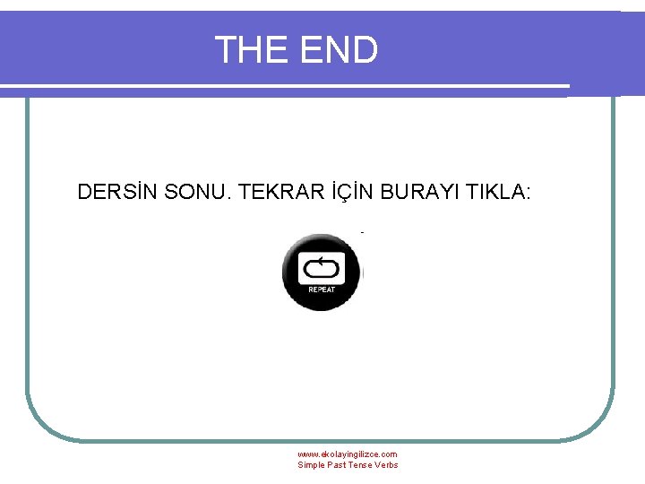 THE END DERSİN SONU. TEKRAR İÇİN BURAYI TIKLA: www. ekolayingilizce. com Simple Past Tense