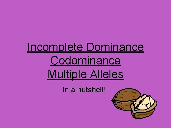 Incomplete Dominance Codominance Multiple Alleles In a nutshell! 