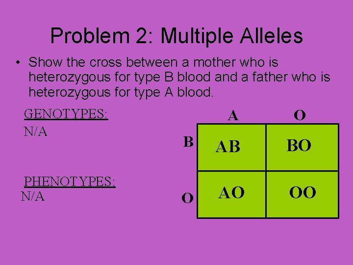 Problem 2: Multiple Alleles • Show the cross between a mother who is heterozygous