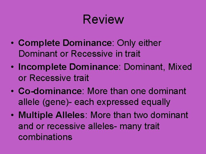 Review • Complete Dominance: Only either Dominant or Recessive in trait • Incomplete Dominance: