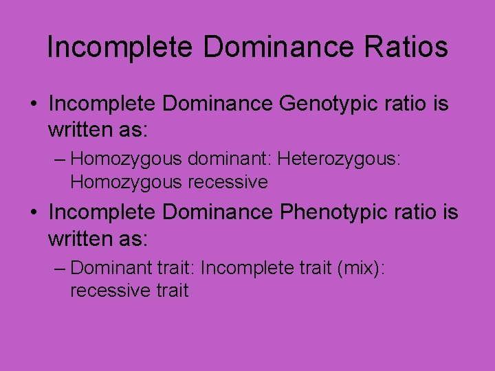 Incomplete Dominance Ratios • Incomplete Dominance Genotypic ratio is written as: – Homozygous dominant: