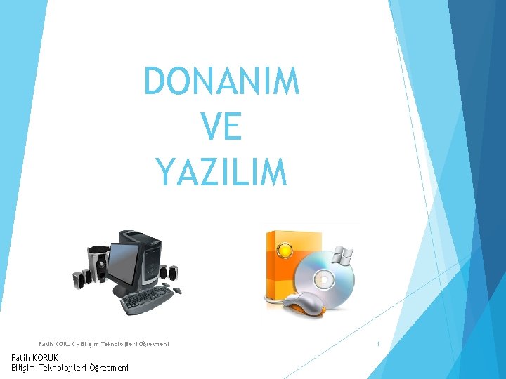 DONANIM VE YAZILIM Fatih KORUK - Bilişim Teknolojileri Öğretmeni Fatih KORUK Bilişim Teknolojileri Öğretmeni