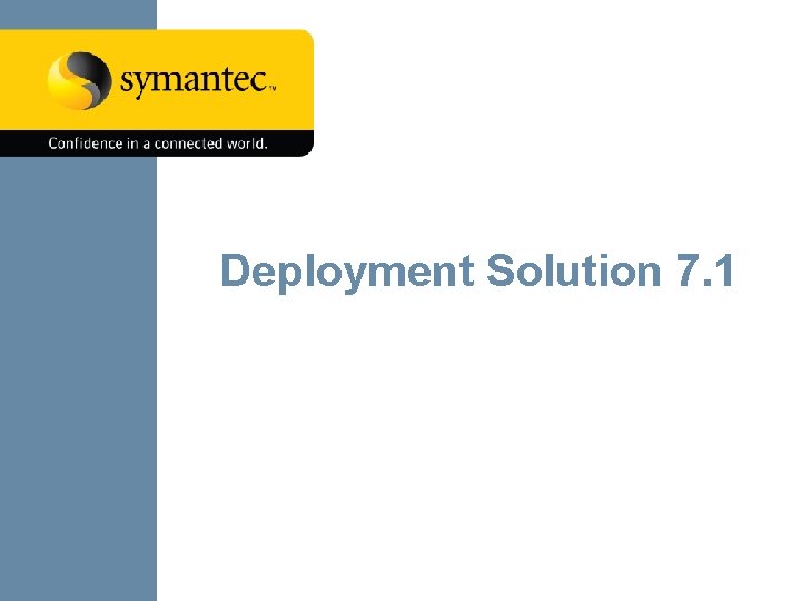 Deployment Solution 7. 1 Symantec Confidential – Do Not Distribute 