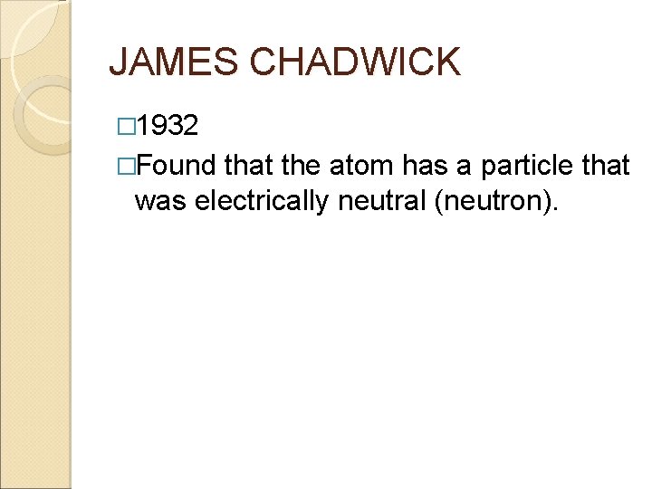 JAMES CHADWICK � 1932 �Found that the atom has a particle that was electrically