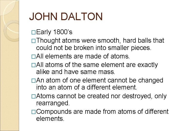 JOHN DALTON �Early 1800’s �Thought atoms were smooth, hard balls that could not be