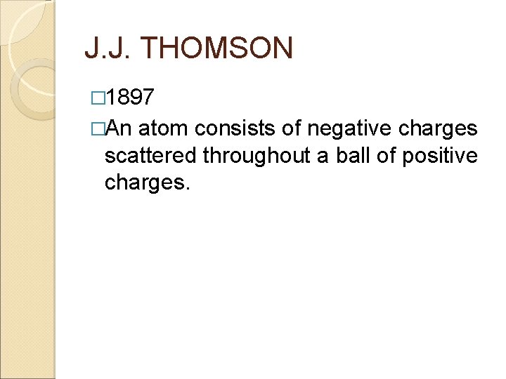 J. J. THOMSON � 1897 �An atom consists of negative charges scattered throughout a