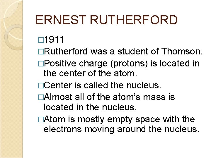 ERNEST RUTHERFORD � 1911 �Rutherford was a student of Thomson. �Positive charge (protons) is