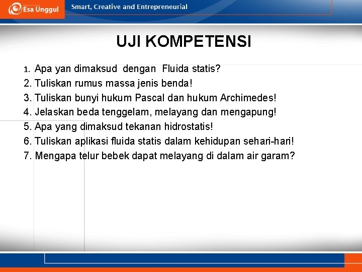 UJI KOMPETENSI 1. Apa yan dimaksud dengan Fluida statis? 2. Tuliskan rumus massa jenis