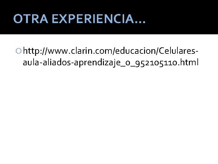 OTRA EXPERIENCIA… http: //www. clarin. com/educacion/Celulares- aula-aliados-aprendizaje_0_952105110. html 